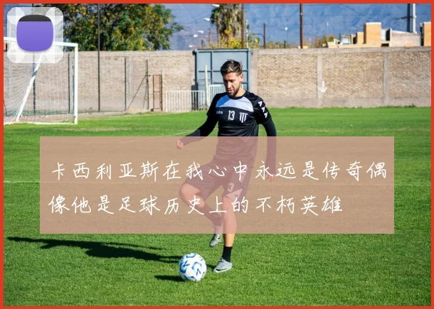 卡西利亚斯在我心中永远是传奇偶像他是足球历史上的不朽英雄