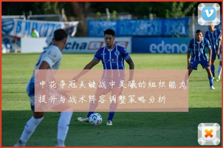 申花争冠关键战中吴曦的组织能力提升与战术阵容调整策略分析