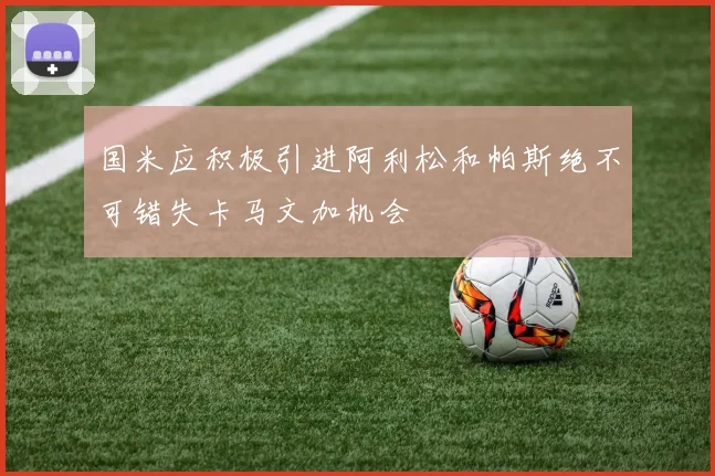 国米应积极引进阿利松和帕斯绝不可错失卡马文加机会