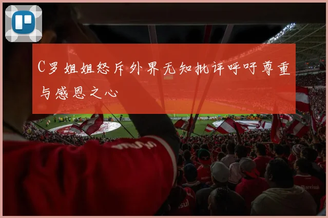 C罗姐姐怒斥外界无知批评呼吁尊重与感恩之心