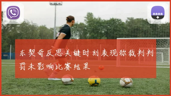 东契奇反思关键时刻表现称裁判判罚未影响比赛结果