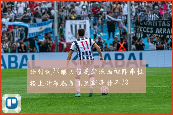 独行侠2K能力值更新浓眉微降弗拉格上升布威与克里斯蒂持平78