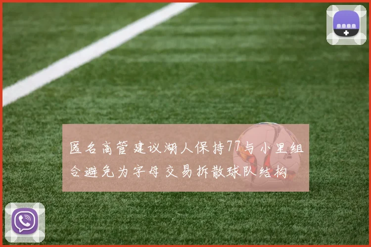 匿名高管建议湖人保持77与小里组合避免为字母交易拆散球队结构