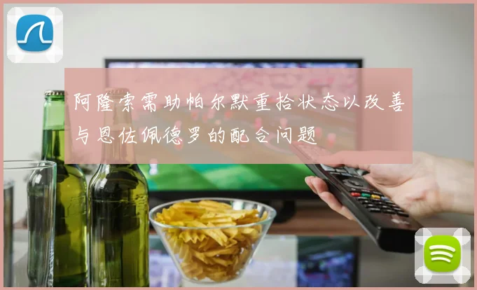 阿隆索需助帕尔默重拾状态以改善与恩佐佩德罗的配合问题