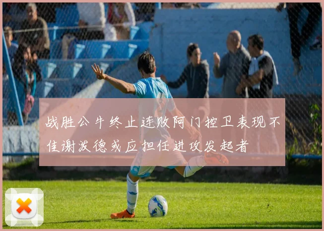 战胜公牛终止连败阿门控卫表现不佳谢泼德或应担任进攻发起者