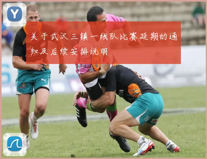 关于武汉三镇一线队比赛延期的通知及后续安排说明