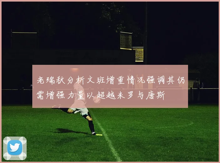 老瑞秋分析文班增重情况强调其仍需增强力量以超越米罗与唐斯