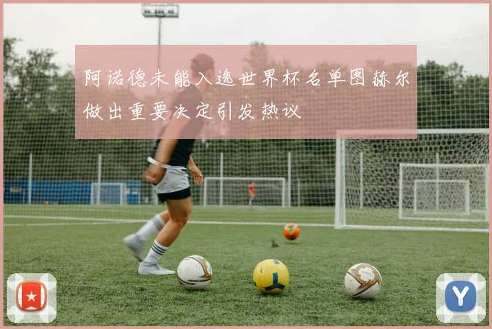 阿诺德未能入选世界杯名单图赫尔做出重要决定引发热议