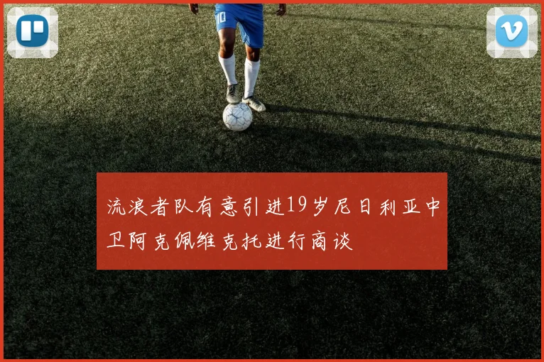 流浪者队有意引进19岁尼日利亚中卫阿克佩维克托进行商谈