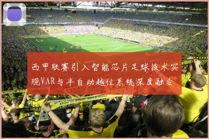 西甲联赛引入智能芯片足球技术实现VAR与半自动越位系统深度融合